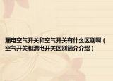 漏电空气开关和空气开关有什么区别啊（空气开关和漏电开关区别简介介绍）