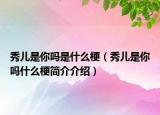 秀儿是你吗是什么梗（秀儿是你吗什么梗简介介绍）