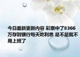 今日最新更新内容 彩票中了8366万存到银行每天吃利息 是不是就不用上班了