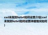cad未找到hztxt如何设置介绍(cad未找到hztxt如何设置详细情况如何)