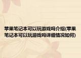苹果笔记本可以玩游戏吗介绍(苹果笔记本可以玩游戏吗详细情况如何)