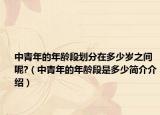 中青年的年龄段划分在多少岁之间呢?（中青年的年龄段是多少简介介绍）