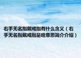 右手无名指戴戒指有什么含义（右手无名指戴戒指是啥意思简介介绍）