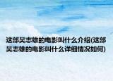 这部吴志雄的电影叫什么介绍(这部吴志雄的电影叫什么详细情况如何)