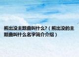 熊出没主题曲叫什么?（熊出没的主题曲叫什么名字简介介绍）