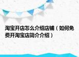 淘宝开店怎么介绍店铺（如何免费开淘宝店简介介绍）