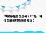 tft屏幕是什么屏幕（tft是一种什么屏幕材质简介介绍）