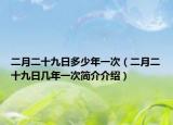 二月二十九日多少年一次（二月二十九日几年一次简介介绍）