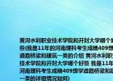 黄河水利职业技术学院和开封大学哪个好些(我是11年的河南理科考生成绩409想学道路桥梁和建筑一类的介绍 黄河水利职业技术学院和开封大学哪个好些 我是11年的河南理科考生成绩409想学道路桥梁和建筑一类的详细情况如何)