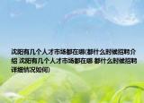 沈阳有几个人才市场都在哪(都什么时候招聘介绍 沈阳有几个人才市场都在哪 都什么时候招聘详细情况如何)