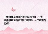 工银强债基金现在可以定投吗(～介绍 工银强债基金现在可以定投吗  ～详细情况如何)