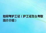 如何考护工证（护工证怎么考取简介介绍）