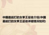 中国最能打的女拳王是谁介绍(中国最能打的女拳王是谁详细情况如何)