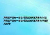 海南是不是有一首歌叫做请到天涯海角来介绍(海南是不是有一首歌叫做请到天涯海角来详细情况如何)