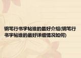 钢笔行书字帖谁的最好介绍(钢笔行书字帖谁的最好详细情况如何)
