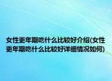 女性更年期吃什么比较好介绍(女性更年期吃什么比较好详细情况如何)