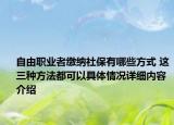 自由职业者缴纳社保有哪些方式 这三种方法都可以具体情况详细内容介绍