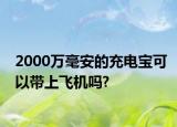 2000万毫安的充电宝可以带上飞机吗?