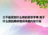 三千能买到什么样的翡翠手镯 属于什么级别具体情况详细内容介绍