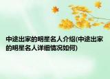 中途出家的明星名人介绍(中途出家的明星名人详细情况如何)