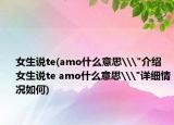 女生说te(amo什么意思\