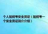 个人如何考安全员证（如何考一个安全员证简介介绍）