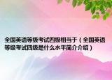 全国英语等级考试四级相当于（全国英语等级考试四级是什么水平简介介绍）