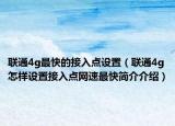 联通4g最快的接入点设置（联通4g怎样设置接入点网速最快简介介绍）