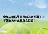 中年人起床头晕目眩怎么回事（中年妇女为什么起身会目眩）