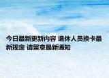 今日最新更新内容 退休人员换卡最新规定 请留意最新通知