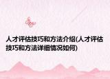 人才评估技巧和方法介绍(人才评估技巧和方法详细情况如何)
