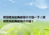 项羽有关的典故简介介绍一下（项羽有关的典故简介介绍）