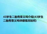 43岁生二胎有意义吗介绍(43岁生二胎有意义吗详细情况如何)