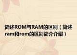 简述ROM与RAM的区别（简述ram和rom的区别简介介绍）