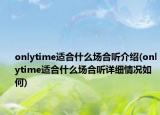 onlytime适合什么场合听介绍(onlytime适合什么场合听详细情况如何)