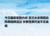 今日最新更新内容 芬兰女总理回应热舞视频流出 穿着性感尺度不忍直视
