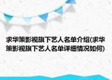求华策影视旗下艺人名单介绍(求华策影视旗下艺人名单详细情况如何)