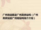 广州南站就是广州高铁站吗（广州高铁站是广州南站吗简介介绍）