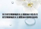 东方时空戴眼镜的女主播是谁介绍(东方时空戴眼镜的女主播是谁详细情况如何)