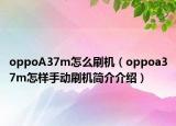 oppoA37m怎么刷机（oppoa37m怎样手动刷机简介介绍）