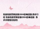 有谁有新警察故事2004的粤语版(急求介绍 有谁有新警察故事2004的粤语版  急求详细情况如何)