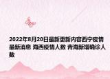 2022年8月20日最新更新内容西宁疫情最新消息 海西疫情人数 青海新增确诊人数