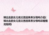 嫁出去的女儿有义务回来养父母吗介绍(嫁出去的女儿有义务回来养父母吗详细情况如何)