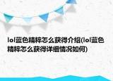 lol蓝色精粹怎么获得介绍(lol蓝色精粹怎么获得详细情况如何)