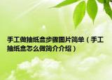 手工做抽纸盒步骤图片简单（手工抽纸盒怎么做简介介绍）