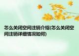 怎么关闭空间注销介绍(怎么关闭空间注销详细情况如何)