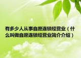 有多少人从事自愿连锁经营业（什么叫做自愿连锁经营业简介介绍）