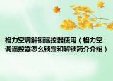 格力空调解锁遥控器使用（格力空调遥控器怎么锁定和解锁简介介绍）
