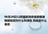 08月20日11时最新消息更新报道 核酸检测为什么叫演练 到底是什么意思