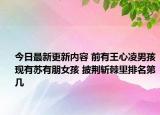 今日最新更新内容 前有王心凌男孩现有苏有朋女孩 披荆斩棘里排名第几